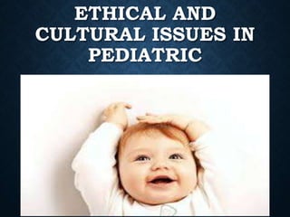 ETHICAL AND
CULTURAL ISSUES IN
PEDIATRIC
 