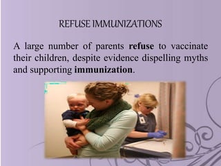 REFUSEIMMUNIZATIONS
A large number of parents refuse to vaccinate
their children, despite evidence dispelling myths
and supporting immunization.
 