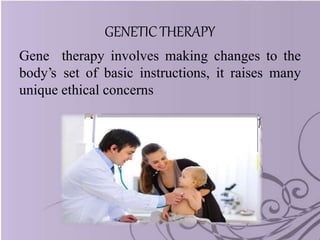GENETICTHERAPY
Gene therapy involves making changes to the
body’s set of basic instructions, it raises many
unique ethical concerns
 