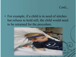 Conti…
• For example, if a child is in need of stitches
but refuses to hold still, the child would need
to be retrained for the procedure.
 