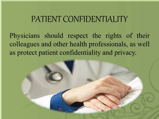 PATIENTCONFIDENTIALITY
Physicians should respect the rights of their
colleagues and other health professionals, as well
as protect patient confidentiality and privacy.
 