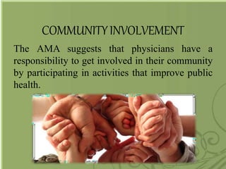COMMUNITYINVOLVEMENT
The AMA suggests that physicians have a
responsibility to get involved in their community
by participating in activities that improve public
health.
 