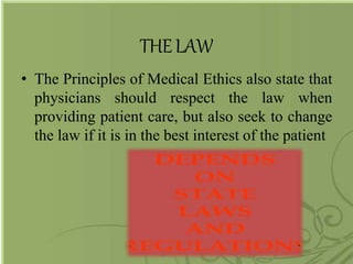 THELAW
• The Principles of Medical Ethics also state that
physicians should respect the law when
providing patient care, but also seek to change
the law if it is in the best interest of the patient
 
