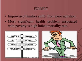 POVERTY
• Improvised families suffer from poor nutrition.
• Most significant health problem associated
with poverty is high infant mortality rate.
 