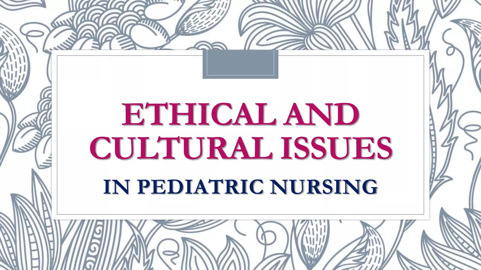 Ethical and cultural issues in Pediatric Nursing | PPTX
