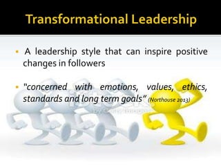 A leadership style that can inspire positive
changes in followers
 “concerned with emotions, values, ethics,
standards and long term goals” (Northouse 2013)
 