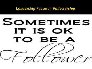  Followers are the leader’s partner in shaping
the goals and purposes of a group or
organization
 