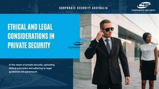 ETHICAL AND LEGAL
CONSIDERATIONS IN
PRIVATE SECURITY
In the realm of private security, upholding
ethical principles and adhering to legal
guidelines are paramount.
C O R P O R A T E S E C U R I T Y A U S T R A L I A
 