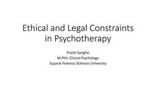 Ethical and Legal Constraints
in Psychotherapy
Prachi Sanghvi
M.Phil. Clinical Psychology
Gujarat Forensic Sciences University
 