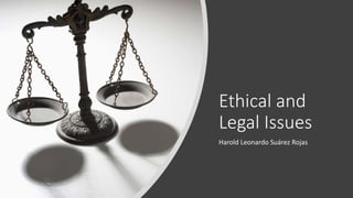 Ethical and
Legal Issues
Harold Leonardo Suárez Rojas
 