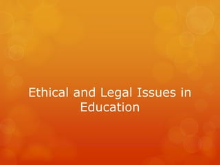 Ethical and Legal Issues in
Education
 
