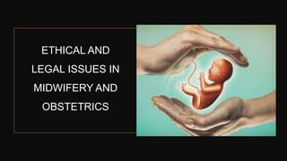 ETHICAL AND
LEGAL ISSUES IN
MIDWIFERY AND
OBSTETRICS
 