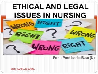 For – Post basic B.sc (N)
ETHICAL AND LEGAL
ISSUES IN NURSING
MRS. KANIKA SHARMA
 