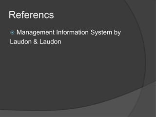 Referencs
 Management Information System by
Laudon & Laudon
 