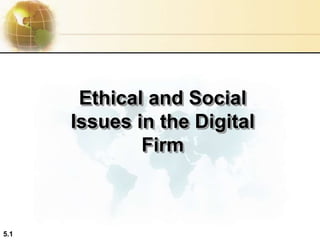 5.1
Ethical and Social
Issues in the Digital
Firm
 