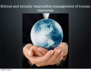Ethical and socially responsible management of human
resources
Friday, 26 July 13
 