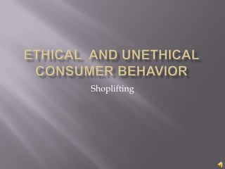 Ethical  and Unethical  Consumer Behavior Shoplifting 