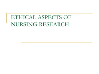 ETHICAL ASPECTS OF
NURSING RESEARCH
 