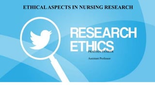 ETHICAL ASPECTS IN NURSING
RESEARCH
ETHICALASPECTS IN NURSING RESEARCH
PRATIMA THAKUR
Assistant Professor
 