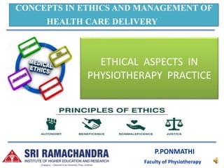 P.PONMATHI
Faculty of Physiotherapy
ETHICAL ASPECTS IN
PHYSIOTHERAPY PRACTICE
CONCEPTS IN ETHICS AND MANAGEMENT OF
HEALTH CARE DELIVERY
 