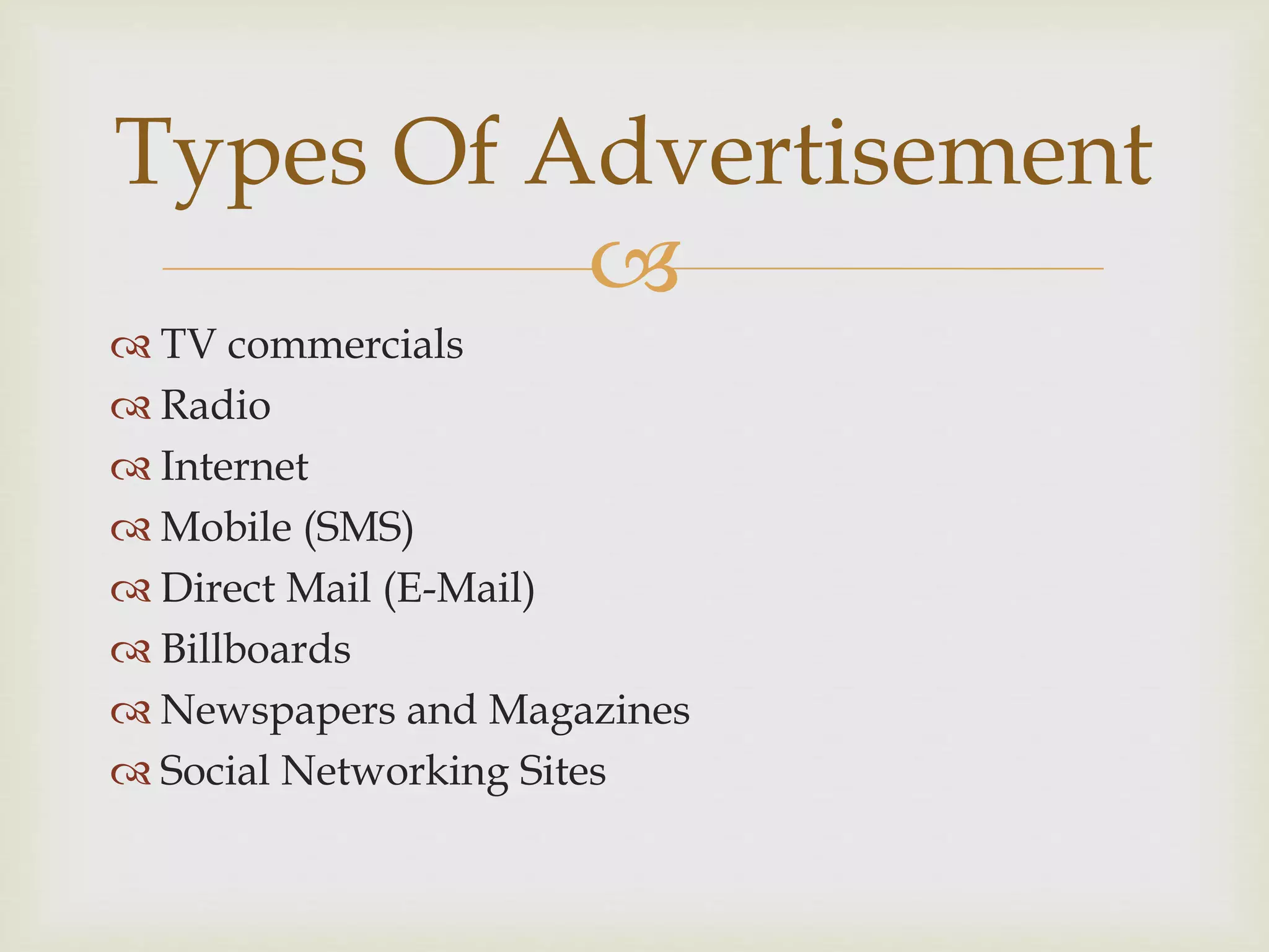
 TV commercials
 Radio
 Internet
 Mobile (SMS)
 Direct Mail (E-Mail)
 Billboards
 Newspapers and Magazines
 Social Networking Sites
Types Of Advertisement
 