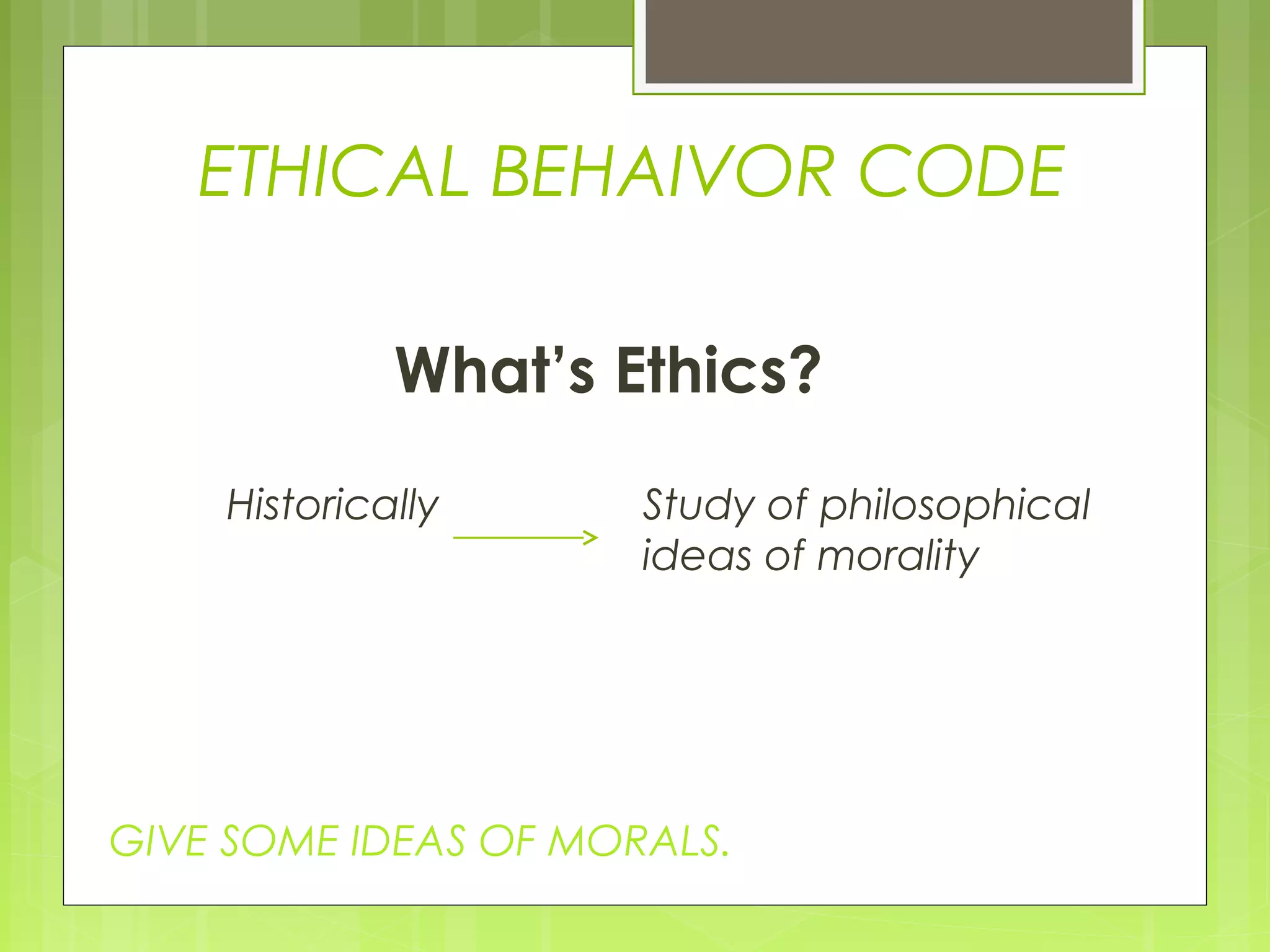 ETHICAL BEHAIVOR CODE

             What’s Ethics?
    Historically      Study of philosophical
                      ideas of morality




GIVE SOME IDEAS OF MORALS.
 