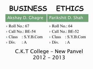 Akshay D. Ghagre      Parikshit D. Shah

 Roll No.: 67         Roll No.: 64
 Call No.: BE-54      Call No.: BE-52
 Class : S.Y.B.Com    Class : S.Y.B.Com
 Div.   :A            Div.   :A

    C.K.T College – New Panvel
           2012 - 2013
 