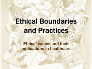 Ethical Boundaries
and Practices
Ethical issues and their
implications in healthcare.
 