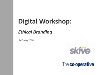 Digital Workshop: Ethical Branding 24th May 2010 