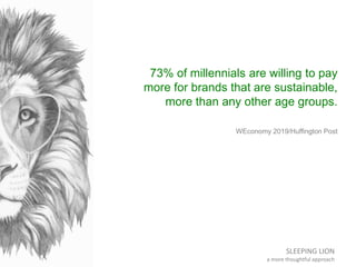 SLEEPING LION
a more thoughtful approach
73% of millennials are willing to pay
more for brands that are sustainable,
more ...