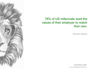 SLEEPING LION
a more thoughtful approach
78% of US millennials want the
values of their employer to match
their own.
Ameri...
