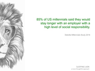 SLEEPING LION
a more thoughtful approach
85% of US millennials said they would
stay longer with an employer with a
high le...