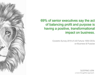 SLEEPING LION
a more thoughtful approach
69% of senior executives say the act
of balancing profit and purpose is
having a ...