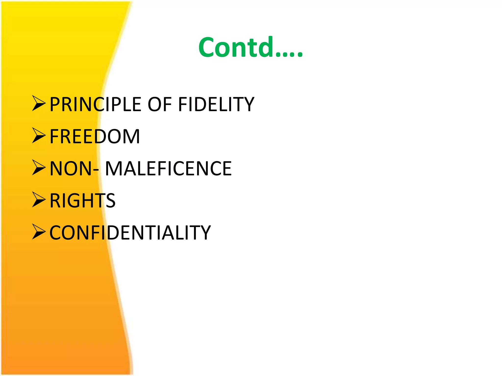 Contd…. 
PRINCIPLE OF FIDELITY 
FREEDOM 
NON- MALEFICENCE 
RIGHTS 
CONFIDENTIALITY 
 