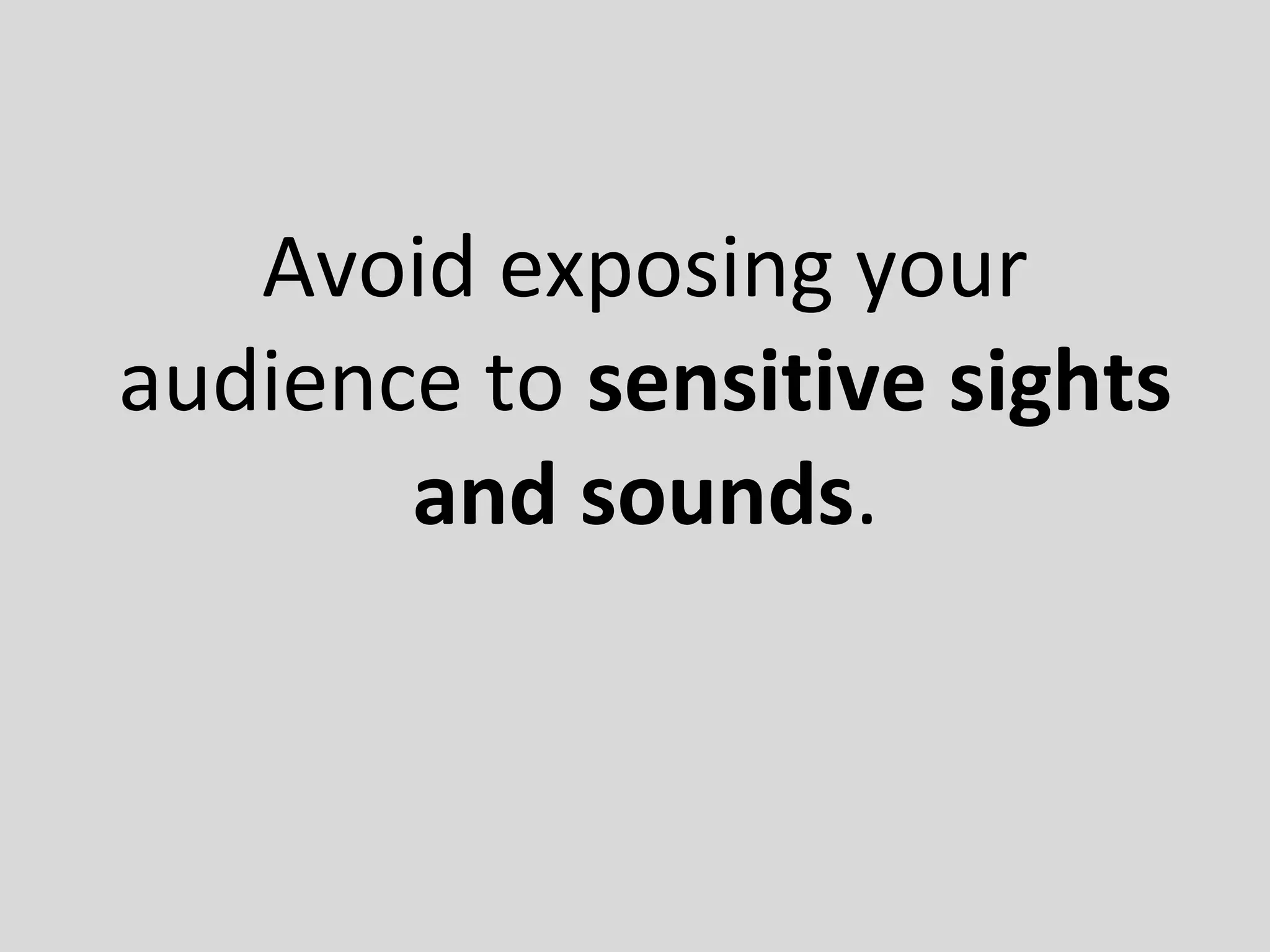 Avoid exposing your
audience to sensitive sights
and sounds.