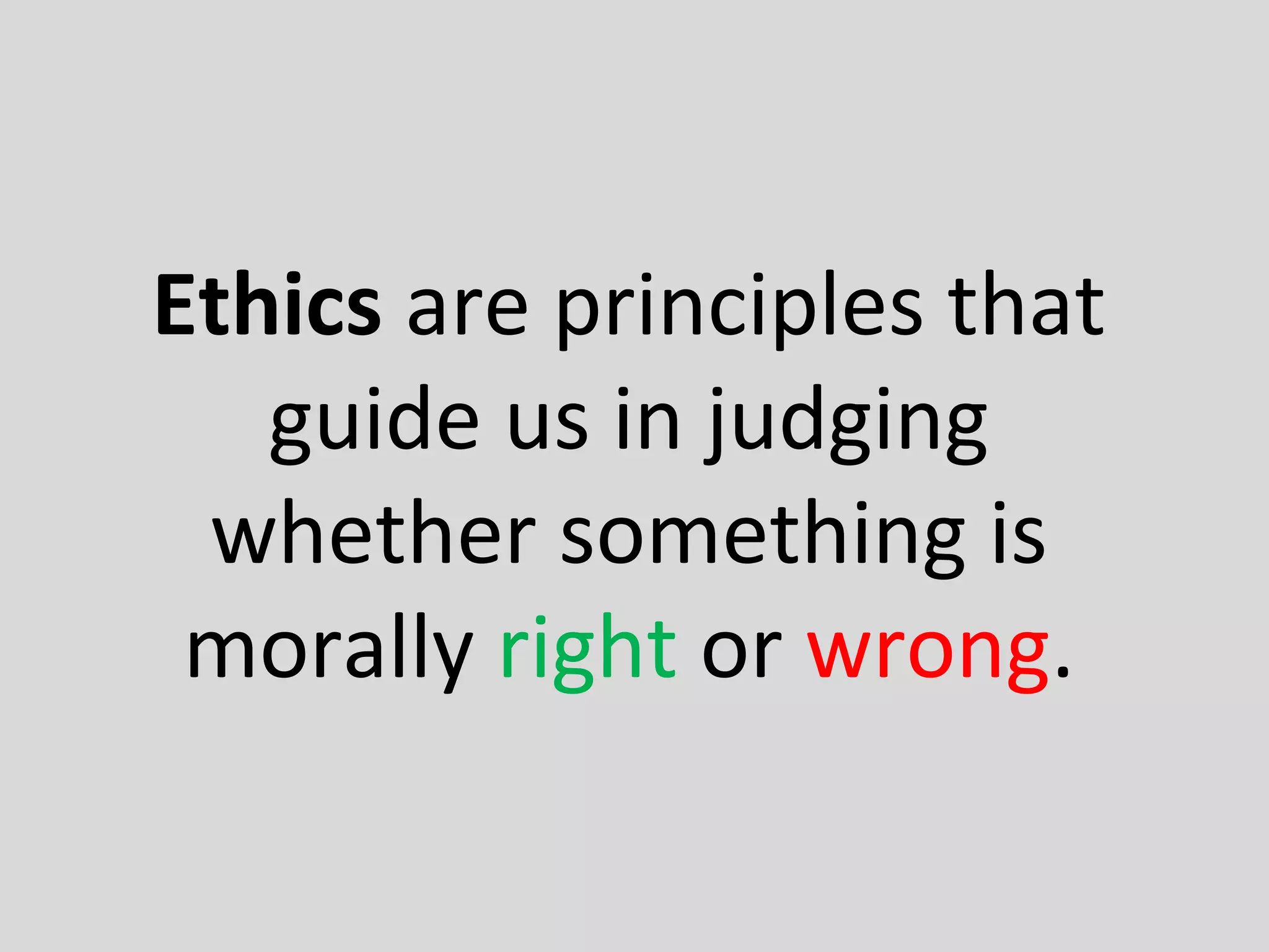 Ethics are principles that
guide us in judging
whether something is
morally right or wrong.