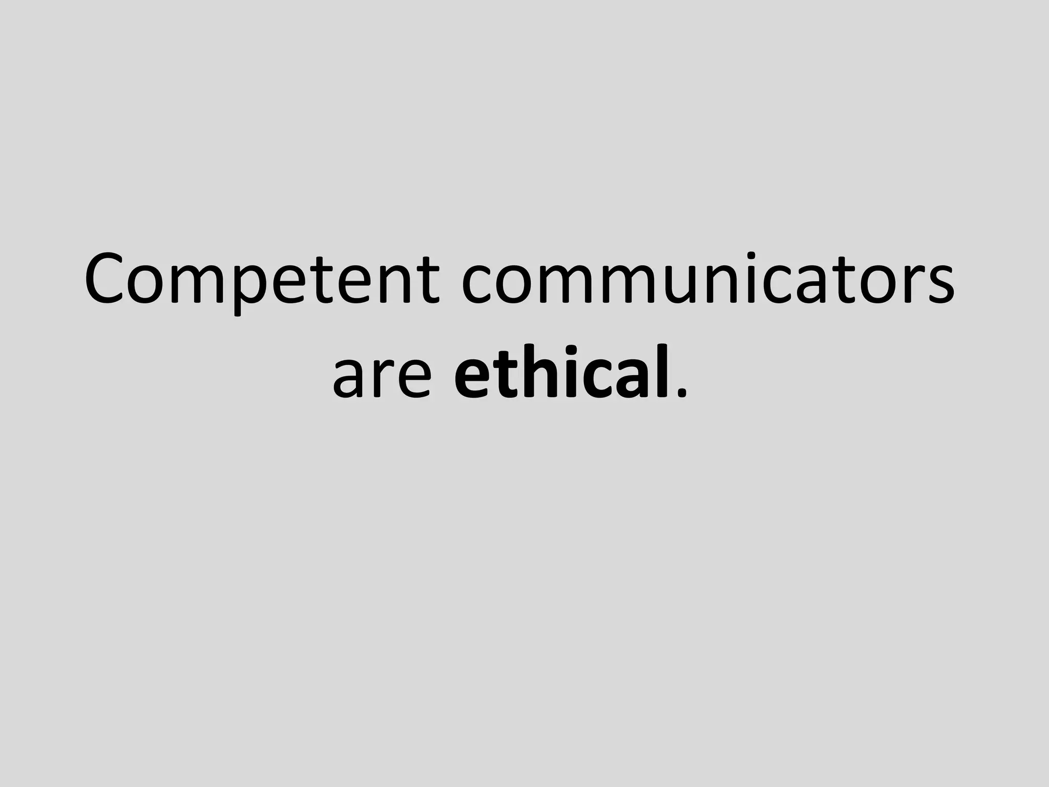 Competent communicators
are ethical.