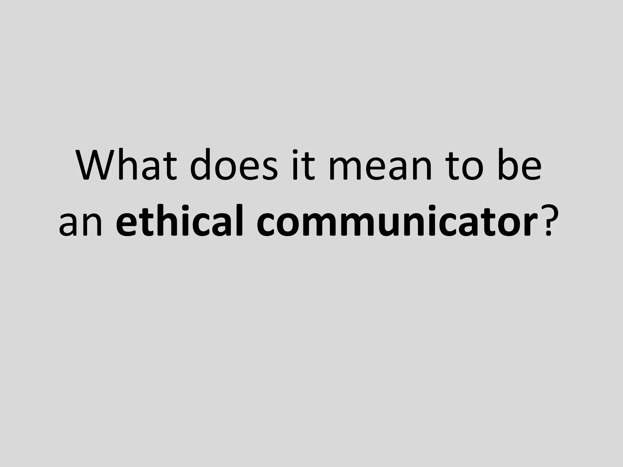 What does it mean to be
an ethical communicator?
