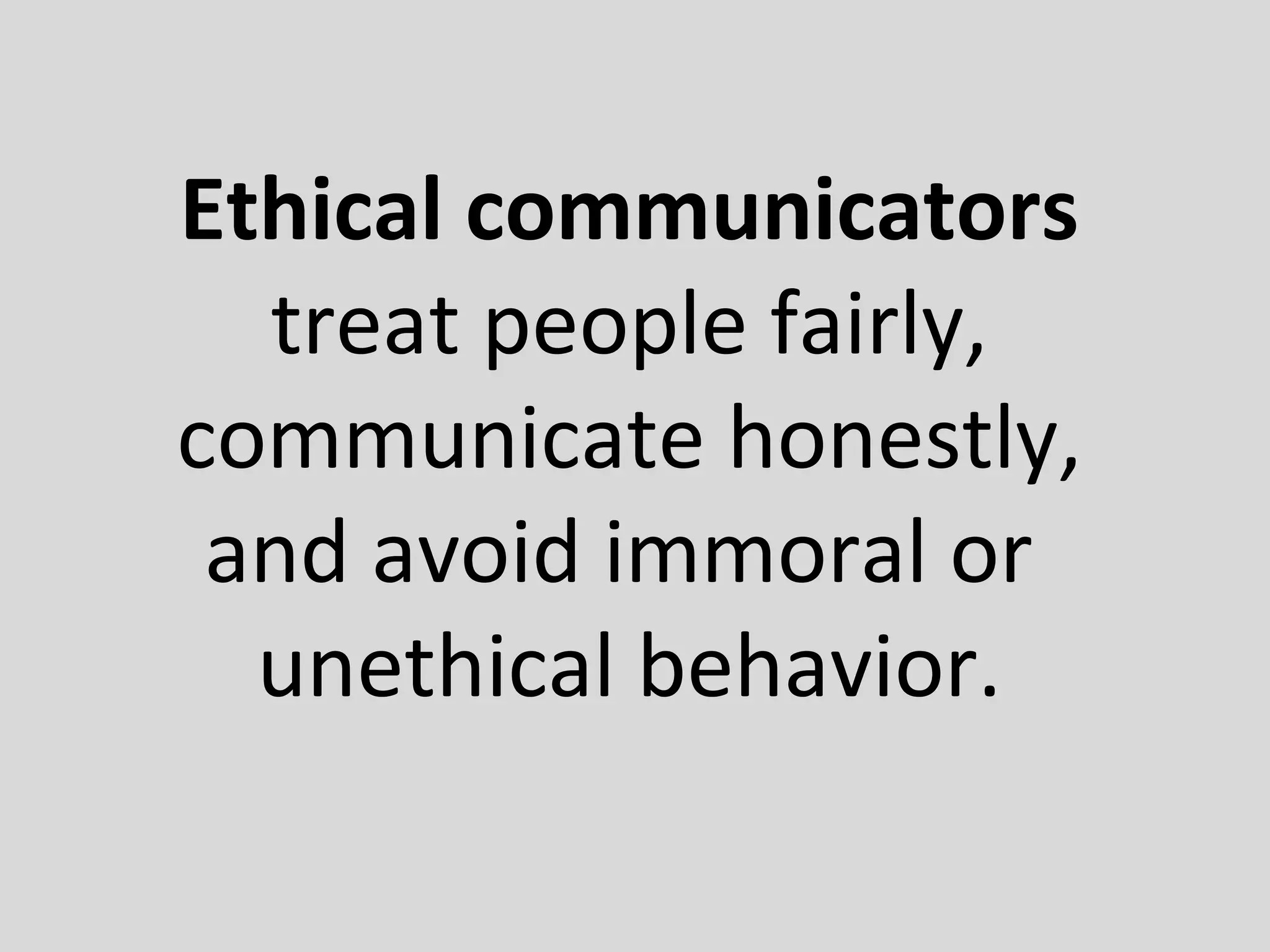 Ethical communicators
treat people fairly,
communicate honestly,
and avoid immoral or
unethical behavior.