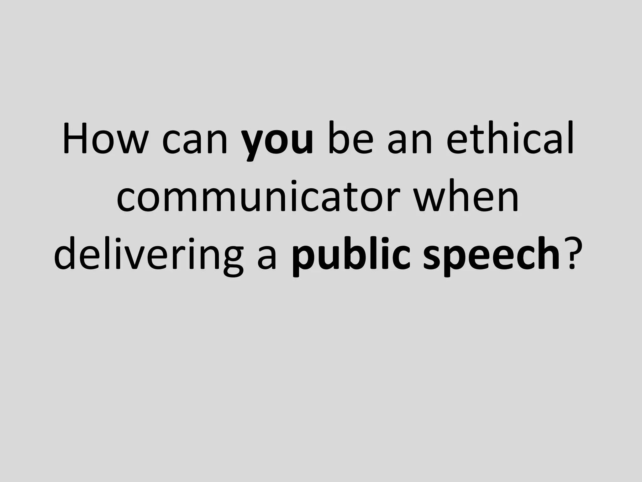 How can you be an ethical
communicator when
delivering a public speech?