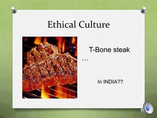 Ethical Culture
T-Bone steak
…
In INDIA??
 