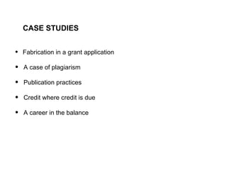 CASE STUDIES Fabrication in a grant application A case of plagiarism Publication practices Credit where credit is due A career in the balance 