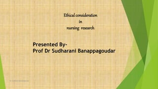 Ethical consideration
in
nursing research
Presented By-
Prof Dr Sudharani Banappagoudar
Dr Sudharani Banappagoudar
 