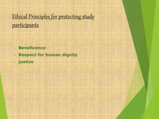 Ethical Principles for protecting study
participants
 Beneficence
 Respect for human dignity
 justice
 