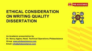 An Academic presentation by
Dr. Nancy Agens, Head, Technical Operations,Phdassistance
Group www.phdassistance.com
Email: info@phdassistance.com
ETHICAL CONSIDERATION
ON WRITING QUALITY
DISSERTATION
 