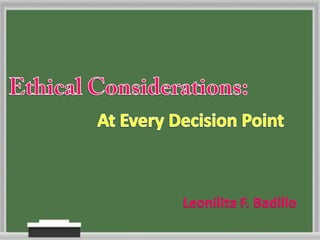 Ethical Considerations: At Every Decision Point Leonilita F. Badillo 