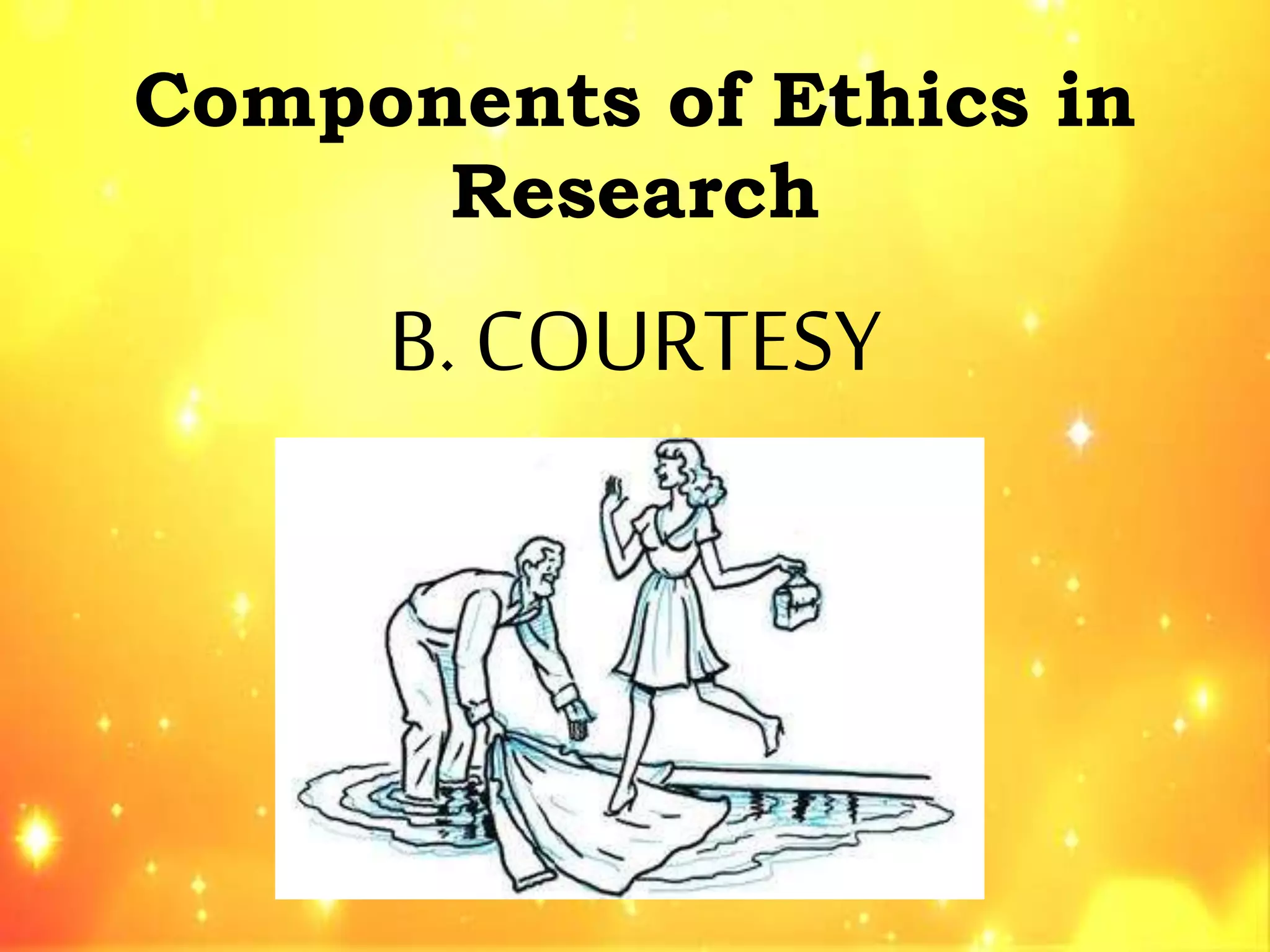 Components of Ethics in
Research
B. COURTESY
 