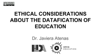 ETHICAL CONSIDERATIONS
ABOUT THE DATAFICATION OF
EDUCATION
Dr. Javiera Atenas
 
