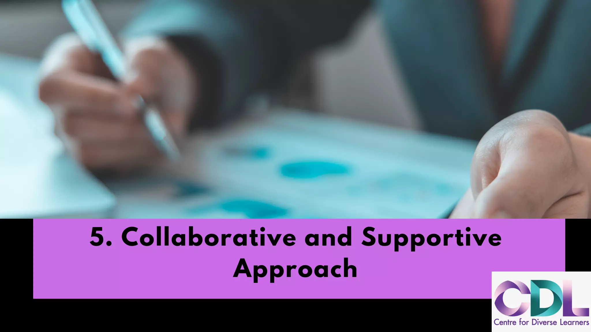 5. Collaborative and Supportive
Approach