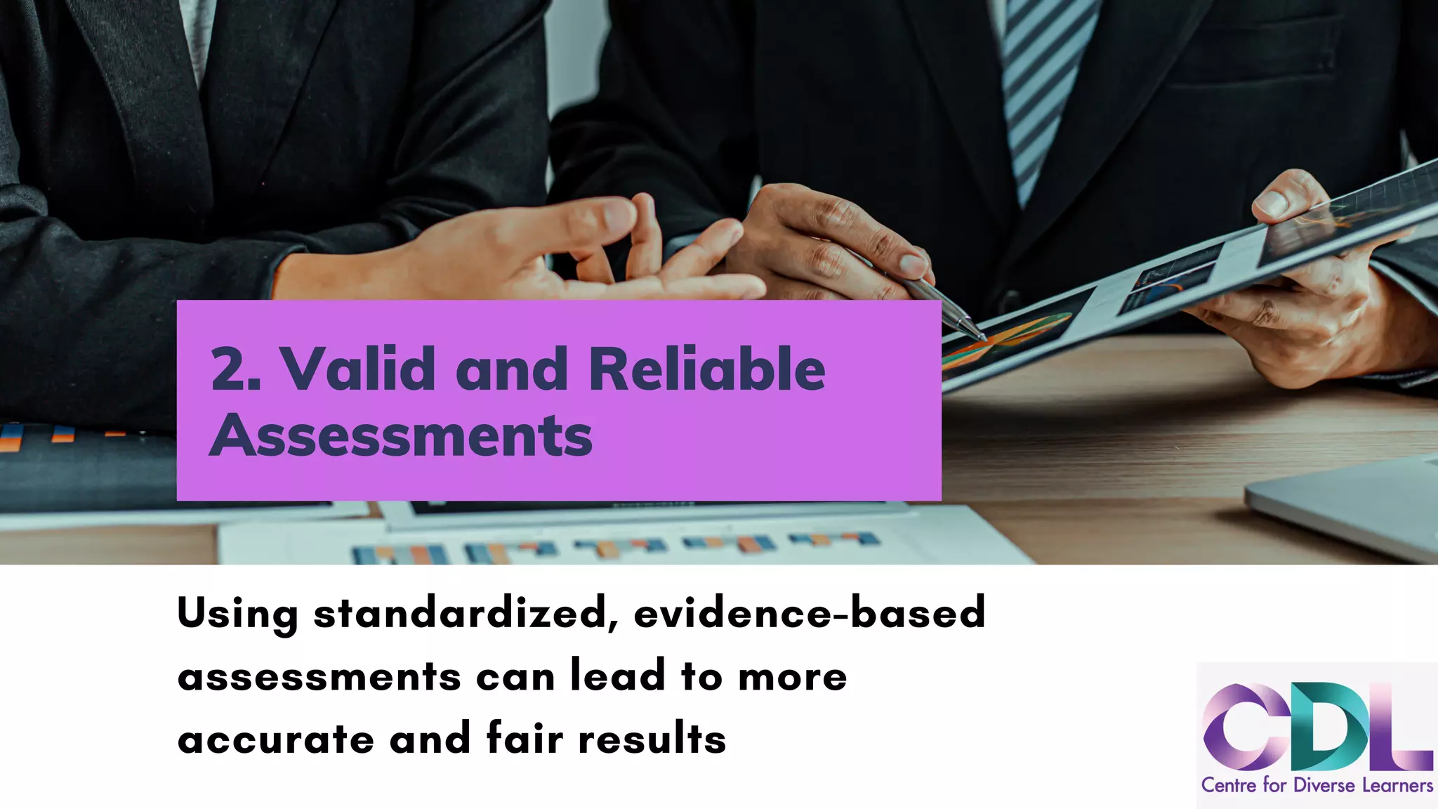 2. Valid and Reliable
Assessments
Using standardized, evidence-based
assessments can lead to more
accurate and fair results